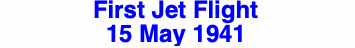 First Jet Flight
15 May 1941